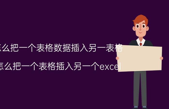 怎么把一个表格数据插入另一表格 怎么把一个表格插入另一个excel？